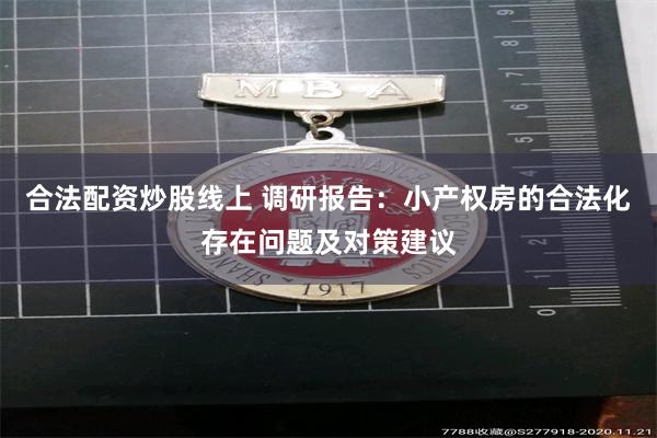 合法配资炒股线上 调研报告：小产权房的合法化存在问题及对策建议
