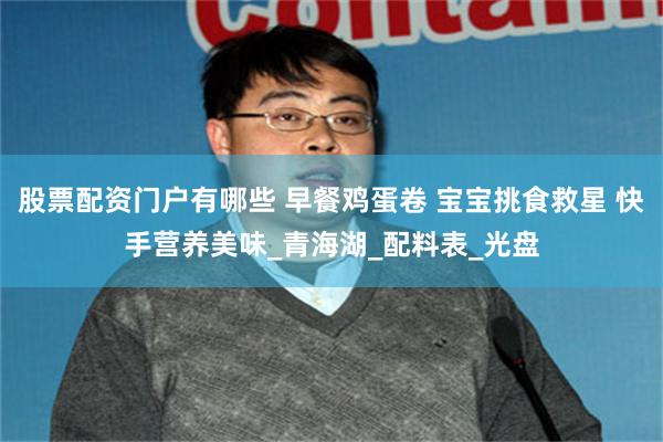 股票配资门户有哪些 早餐鸡蛋卷 宝宝挑食救星 快手营养美味_青海湖_配料表_光盘