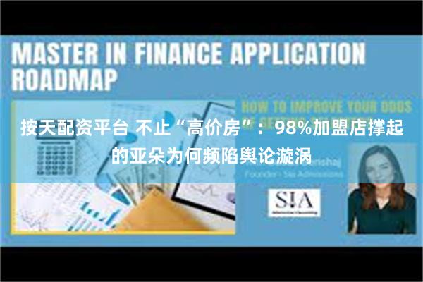 按天配资平台 不止“高价房”：98%加盟店撑起的亚朵为何频陷舆论漩涡