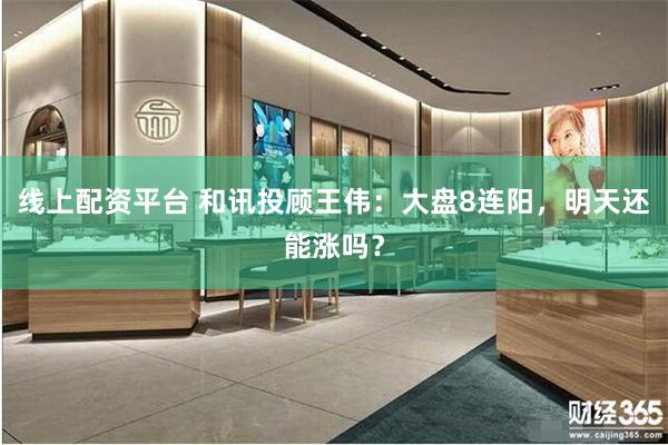 线上配资平台 和讯投顾王伟：大盘8连阳，明天还能涨吗？