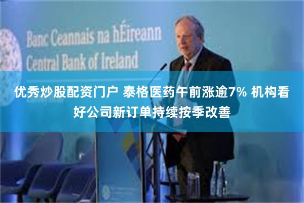 优秀炒股配资门户 泰格医药午前涨逾7% 机构看好公司新订单持续按季改善