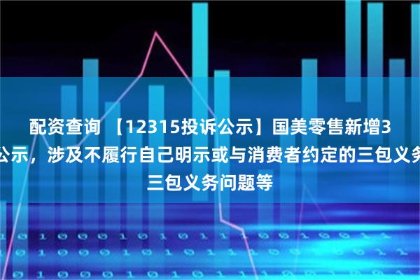 配资查询 【12315投诉公示】国美零售新增3件投诉公示，涉及不履行自己明示或与消费者约定的三包义务问题等