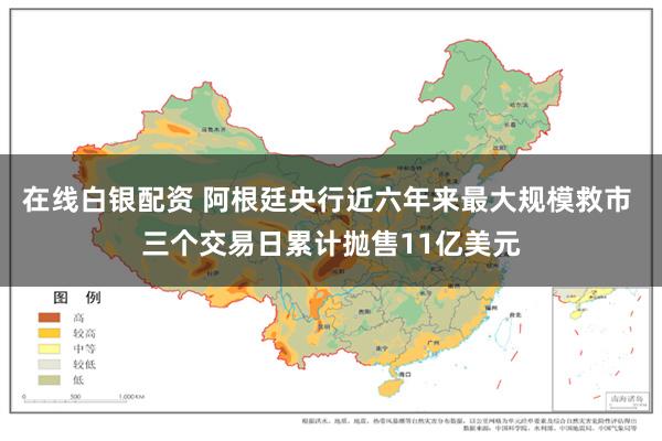 在线白银配资 阿根廷央行近六年来最大规模救市 三个交易日累计抛售11亿美元
